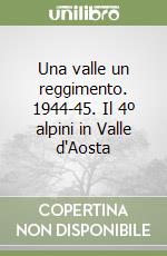 Una valle un reggimento. 1944-45. Il 4º alpini in Valle d'Aosta libro