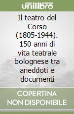 Il teatro del Corso (1805-1944). 150 anni di vita teatrale bolognese tra aneddoti e documenti libro