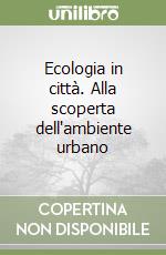 Ecologia in città. Alla scoperta dell'ambiente urbano libro