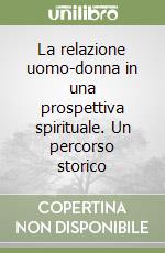 La relazione uomo-donna in una prospettiva spirituale. Un percorso storico libro