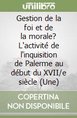 Gestion de la foi et de la morale? L'activité de l'inquisition de Palerme au début du XVII/e siècle (Une) libro