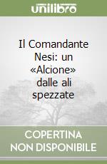 Il Comandante Nesi: un «Alcione» dalle ali spezzate libro