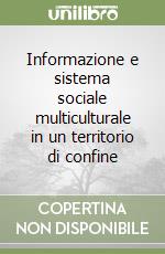 Informazione e sistema sociale multiculturale in un territorio di confine libro