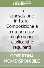 La giurisdizione in Italia. Composizione e competenze degli organi giudicanti e requirenti