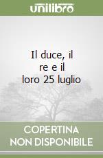 Il duce, il re e il loro 25 luglio