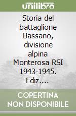 Storia del battaglione Bassano, divisione alpina Monterosa RSI 1943-1945. Ediz. illustrata libro