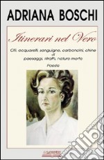 Itinerari nel vero. Olii, acquarelli, sanguigne, carboncini, chine di paesaggi, ritratti, nature morte. Ediz. illustrata