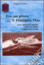 Ero un pilota della X Flottiglia Mas. Con i mezzi d'assalto con la flotta angloamericana libro