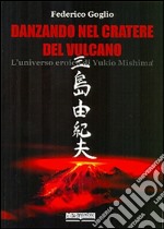 Danzando nel cratere del vulcano. L'universo eroico di Yukio Mishima libro