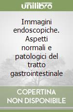 Immagini endoscopiche. Aspetti normali e patologici del tratto gastrointestinale