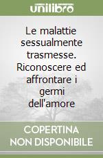 Le malattie sessualmente trasmesse. Riconoscere ed affrontare i germi dell'amore libro