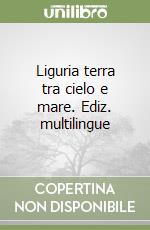 Liguria terra tra cielo e mare. Ediz. multilingue libro