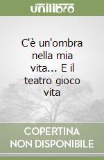 C'è un'ombra nella mia vita... E il teatro gioco vita libro