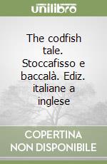 The codfish tale. Stoccafisso e baccalà. Ediz. italiane a inglese libro