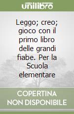 Leggo; creo; gioco con il primo libro delle grandi fiabe. Per la Scuola elementare libro