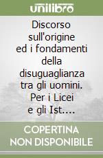 Discorso sull'origine ed i fondamenti della disuguaglianza tra gli uomini. Per i Licei e gli Ist. Magistrali libro