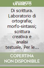 Di scrittura. Laboratorio di ortografia; morfo-sintassi; scrittura creativa e analisi testuale. Per le Scuole superiori libro