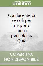 Conducente di veicoli per trasporto merci pericolose. Quiz libro