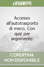 Accesso all'autotrasporto di merci. Con quiz per argomento libro