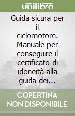 Guida sicura per il ciclomotore. Manuale per conseguire il certificato di idoneità alla guida dei ciclomotori (patentino) libro