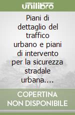 Piani di dettaglio del traffico urbano e piani di intervento per la sicurezza stradale urbana. Contenuti e indirizzi progettuali libro