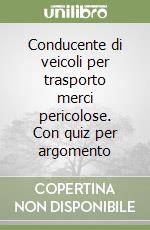 Conducente di veicoli per trasporto merci pericolose. Con quiz per argomento libro