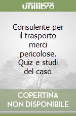 Consulente per il trasporto merci pericolose. Quiz e studi del caso libro