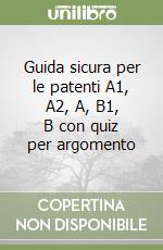 Guida sicura per le patenti A1, A2, A, B1, B con quiz per argomento libro