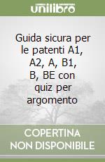 Guida sicura per le patenti A1, A2, A, B1, B, BE con quiz per argomento libro