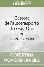 Gestore dell'autotrasporto di cose. Quiz ed esercitazioni libro