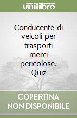 Conducente di veicoli per trasporti merci pericolose. Quiz libro