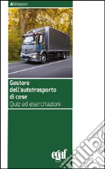 Gestore dell'autotrasporto di cose. Quiz ed esercitazioni libro