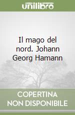 Il mago del nord. Johann Georg Hamann libro