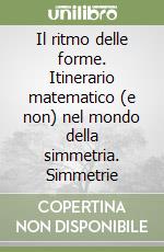 Il ritmo delle forme. Itinerario matematico (e non) nel mondo della simmetria. Simmetrie libro