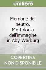 Memorie del neutro. Morfologia dell'immagine in Aby Warburg libro