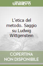 L'etica del metodo. Saggio su Ludwig Wittgenstein libro