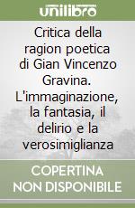 Critica della ragion poetica di Gian Vincenzo Gravina. L'immaginazione, la fantasia, il delirio e la verosimiglianza