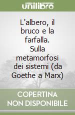 L'albero, il bruco e la farfalla. Sulla metamorfosi dei sistemi (da Goethe a Marx) libro