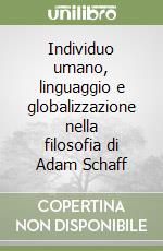 Individuo umano, linguaggio e globalizzazione nella filosofia di Adam Schaff libro