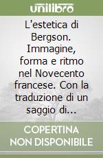 L'estetica di Bergson. Immagine, forma e ritmo nel Novecento francese. Con la traduzione di un saggio di Raymond Bayer libro