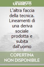 L'altra faccia della tecnica. Lineamenti di una deriva sociale prodotta e subita dall'uomo libro