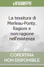 La tessitura di Merleau-Ponty. Ragioni e non-ragione nell'esistenza libro