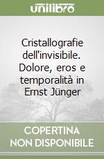 Cristallografie dell'invisibile. Dolore, eros e temporalità in Ernst Jünger libro