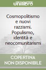 Cosmopolitismo e nuovi razzismi. Populismo, identità e neocomunitarismi libro