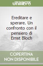 Ereditare e sperare. Un confronto con il pensiero di Ernst Bloch libro