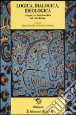 Logica, dialogica, ideologica. I segni tra funzionalità ed eccedenza. Atti del convegno (Bari, 13-16 febrraio 2002) Ediz. italiana, inglese e francese libro