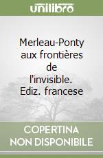 Merleau-Ponty aux frontières de l'invisible. Ediz. francese libro