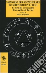 Grimorio per scongiurare lo spirito di un luogo. Le formule e il racconto di un patto col diavolo libro