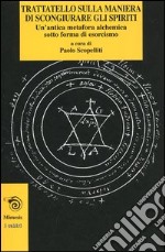 Trattatello sulla maniera di scongiurare gli spiriti. Un'antica metafora alchemica sotto forma di esorcismo libro