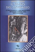 Il segno del compasso. La massoneria e i suoi persecutori, attraverso simboli, idee, fatti e processi libro